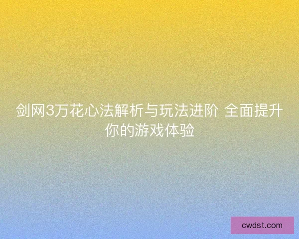 剑网3万花心法解析与玩法进阶 全面提升你的游戏体验